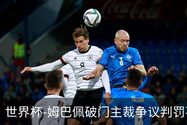 世界杯-姆巴佩破门主裁争议判罚不断 法国1-0巴拉圭将战摩洛哥