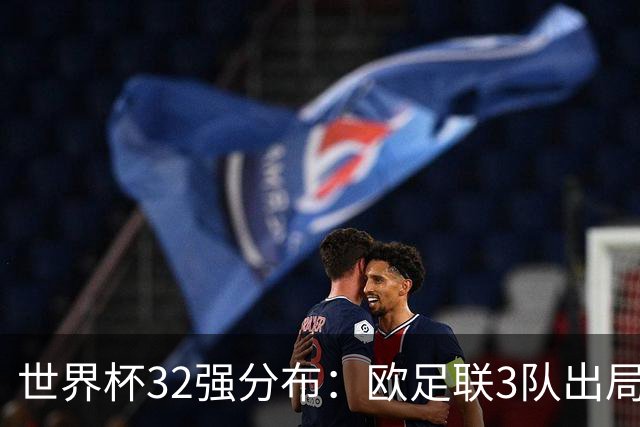 世界杯32强分布：欧足联3队出局非洲10进9 亚足联仅2队晋级