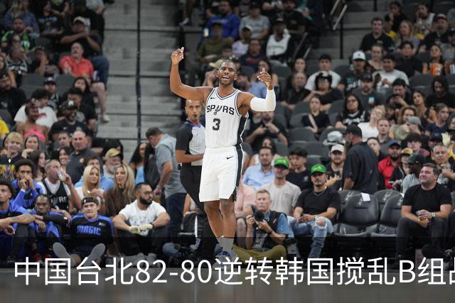 中国台北82-80逆转韩国搅乱B组战局！中国男篮面临末轮生死战