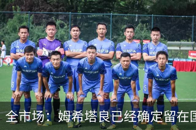 全市场：姆希塔良已经确定留在国米，德弗里正在考虑是否留下