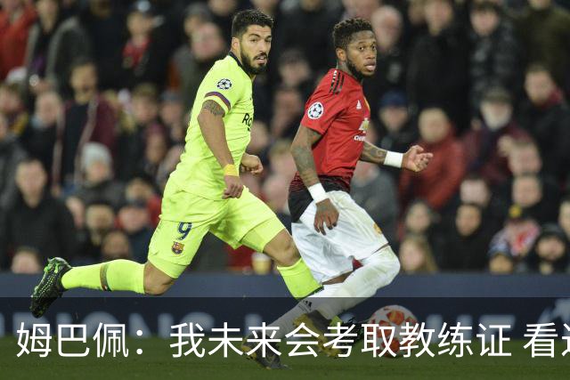 姆巴佩：我未来会考取教练证 看过太多伟大球员退役后成普通教练