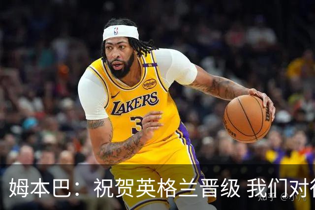 姆本巴：祝贺英格兰晋级 我们对得上自己身上的球衣