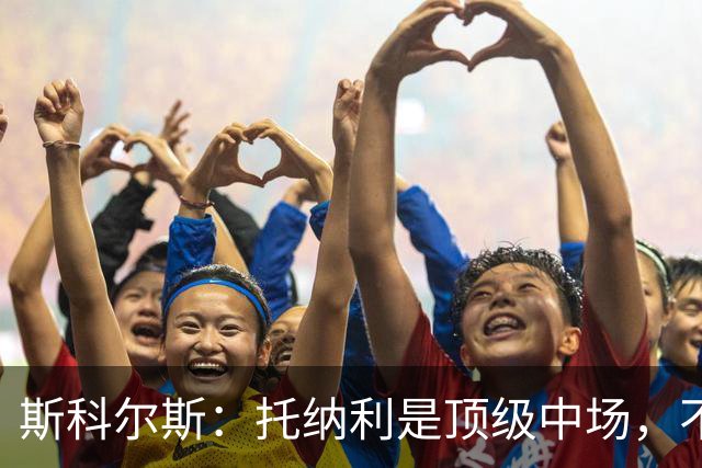 斯科尔斯：托纳利是顶级中场，不知曼联是否愿意花1亿镑签他
