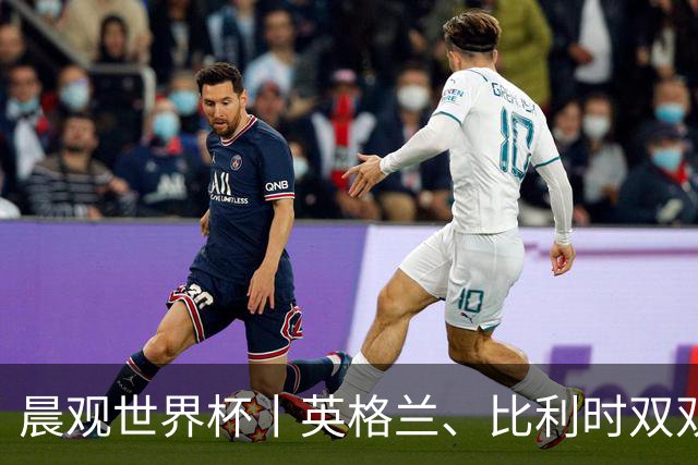 晨观世界杯丨英格兰、比利时双双绝境逆转晋级16强